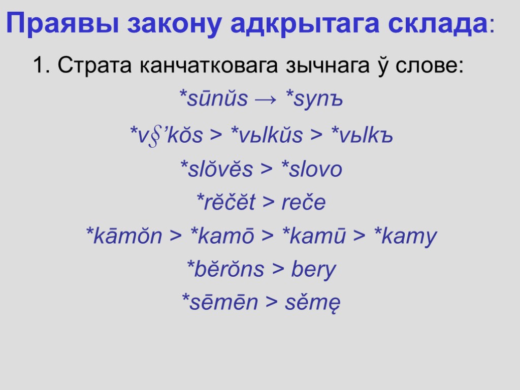 Праявы закону адкрытага склада: 1. Cтрата канчатковага зычнага ў слове: *sūnŭs → *synъ *v§’kŏs